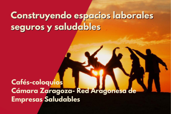 Construyendo espacios laborales seguros y saludables. Cafés-coloquios. Cámara de Zaragoza - Red Aragonesa de Empresas Saludables