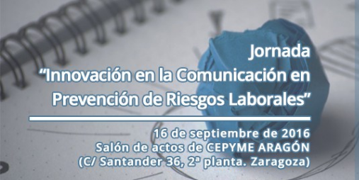 Jornada Innovación en la comunicación en prevención de riesgos laborales. 16 de septiembre de 2016. Salón de actos de CEPYME Aragón. 