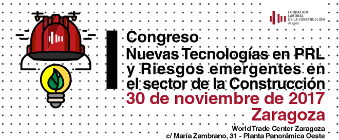 Congreso Nuevas Tecnologías en PRL y Riesgos emergentes en el sector de la Construcción. 30 de noviembre de 2017. Zaragoza.