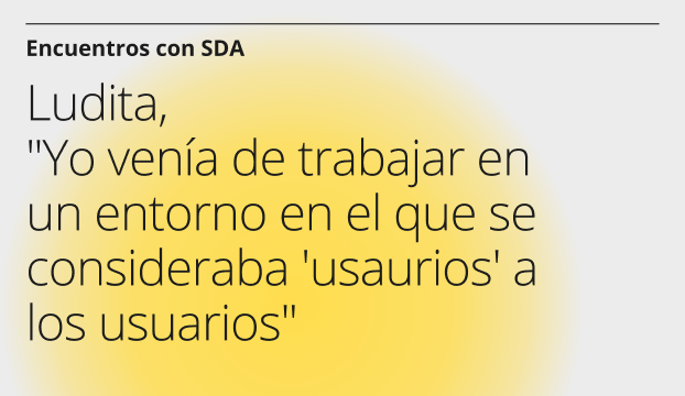 Yo venía de trabajar en un entorno en el que se consideraba 'usaurios' a los usuarios